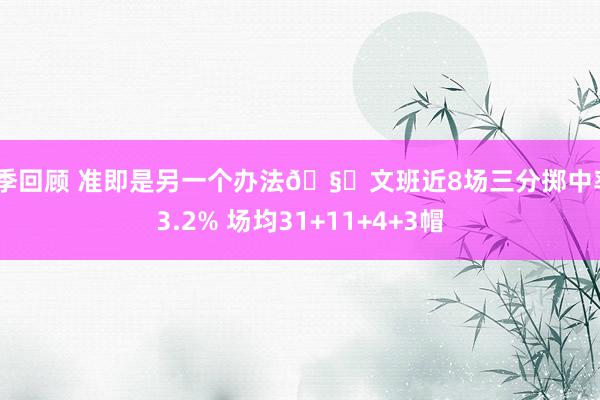 赛季回顾 准即是另一个办法🧐文班近8场三分掷中率43.2% 场均31+11+4+3帽