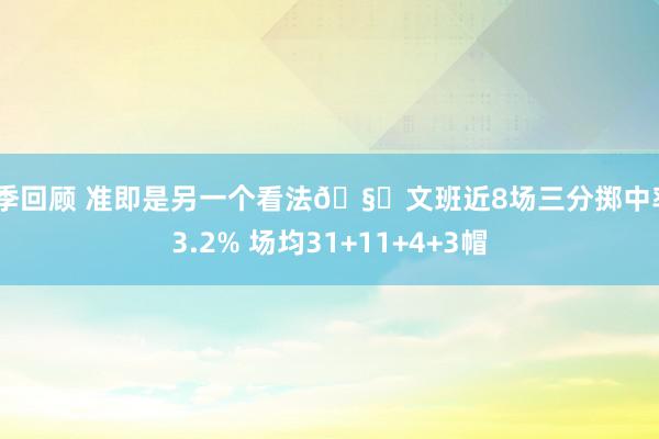 赛季回顾 准即是另一个看法🧐文班近8场三分掷中率43.2% 场均31+11+4+3帽