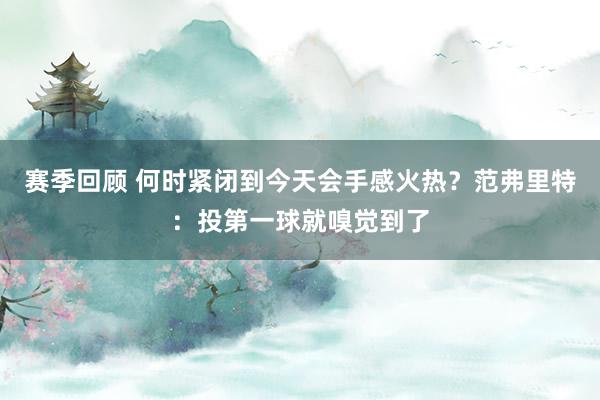 赛季回顾 何时紧闭到今天会手感火热？范弗里特：投第一球就嗅觉到了