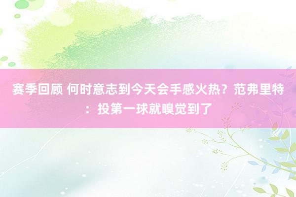 赛季回顾 何时意志到今天会手感火热？范弗里特：投第一球就嗅觉到了