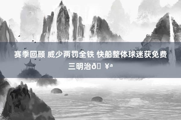 赛季回顾 威少两罚全铁 快船整体球迷获免费三明治🥪