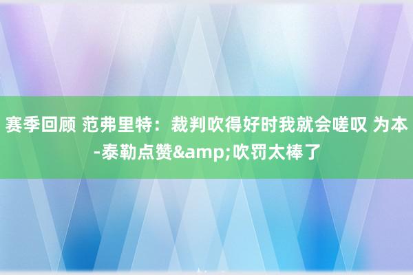 赛季回顾 范弗里特：裁判吹得好时我就会嗟叹 为本-泰勒点赞&吹罚太棒了