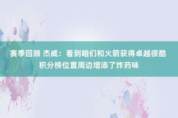 赛季回顾 杰威：看到咱们和火箭获得卓越很酷 积分榜位置周边增添了炸药味