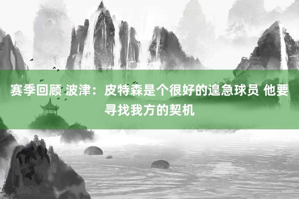 赛季回顾 波津：皮特森是个很好的遑急球员 他要寻找我方的契机