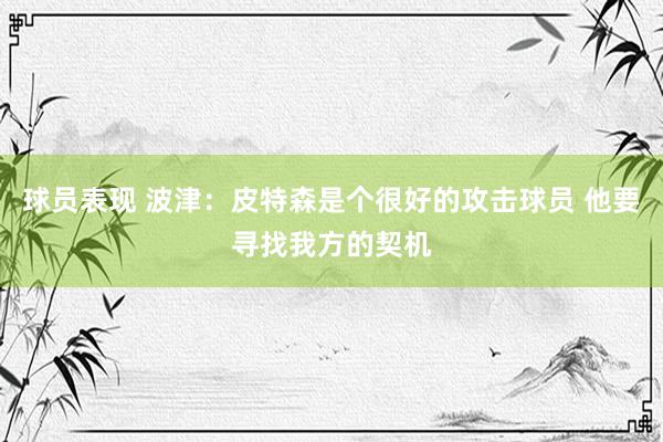 球员表现 波津：皮特森是个很好的攻击球员 他要寻找我方的契机