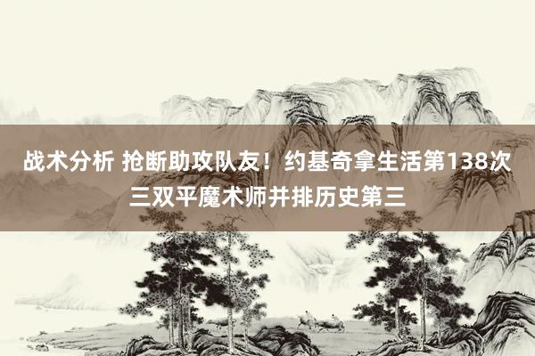 战术分析 抢断助攻队友！约基奇拿生活第138次三双平魔术师并排历史第三