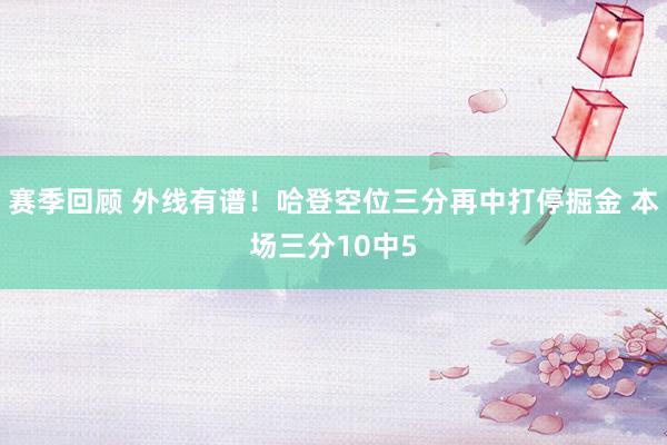 赛季回顾 外线有谱！哈登空位三分再中打停掘金 本场三分10中5