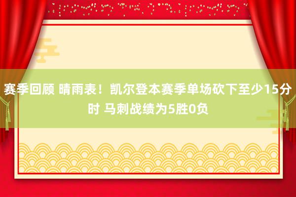 赛季回顾 晴雨表！凯尔登本赛季单场砍下至少15分时 马刺战绩为5胜0负