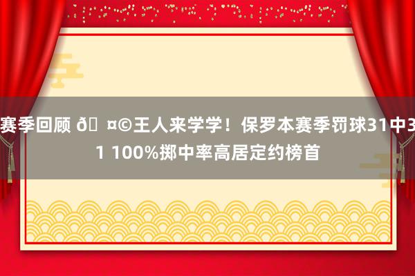 赛季回顾 🤩王人来学学！保罗本赛季罚球31中31 100%掷中率高居定约榜首