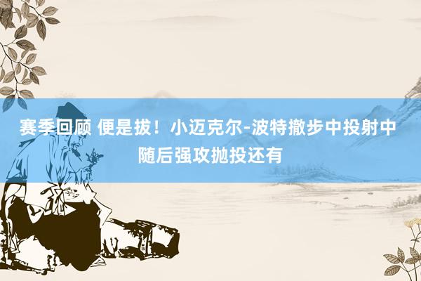 赛季回顾 便是拔！小迈克尔-波特撤步中投射中 随后强攻抛投还有