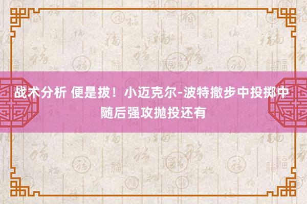 战术分析 便是拔！小迈克尔-波特撤步中投掷中 随后强攻抛投还有