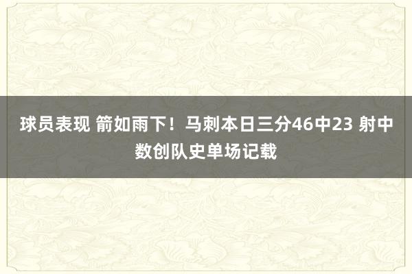 球员表现 箭如雨下！马刺本日三分46中23 射中数创队史单场记载