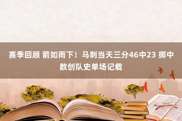 赛季回顾 箭如雨下！马刺当天三分46中23 掷中数创队史单场记载