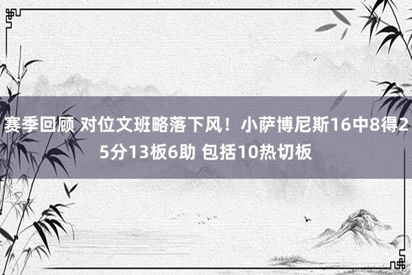 赛季回顾 对位文班略落下风！小萨博尼斯16中8得25分13板6助 包括10热切板