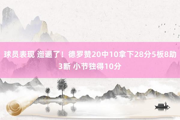 球员表现 迤逦了！德罗赞20中10拿下28分5板8助3断 小节独得10分