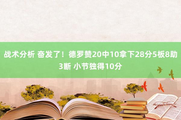 战术分析 奋发了！德罗赞20中10拿下28分5板8助3断 小节独得10分