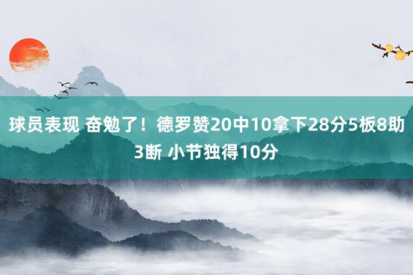 球员表现 奋勉了！德罗赞20中10拿下28分5板8助3断 小节独得10分