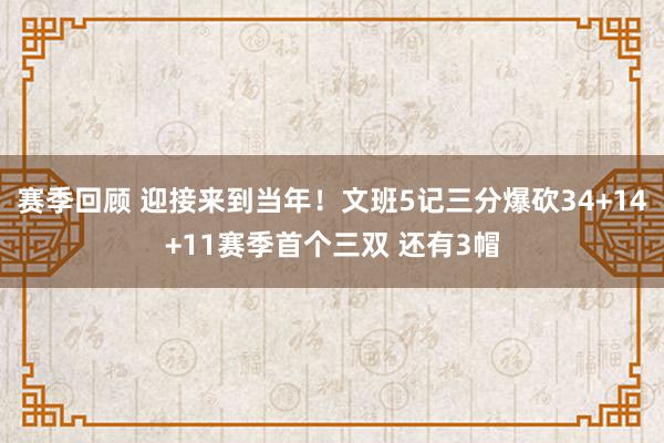 赛季回顾 迎接来到当年！文班5记三分爆砍34+14+11赛季首个三双 还有3帽