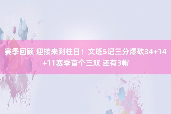 赛季回顾 迎接来到往日！文班5记三分爆砍34+14+11赛季首个三双 还有3帽