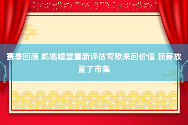 赛季回顾 鹈鹕瞻望重新评估莺歌来回价值 顶薪放置了市集