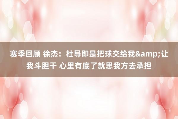 赛季回顾 徐杰：杜导即是把球交给我&让我斗胆干 心里有底了就思我方去承担