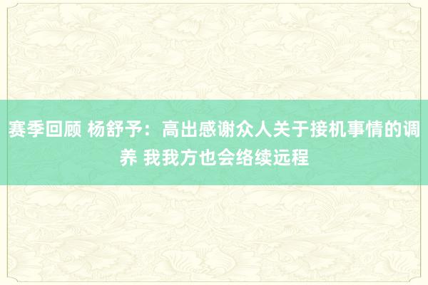 赛季回顾 杨舒予：高出感谢众人关于接机事情的调养 我我方也会络续远程