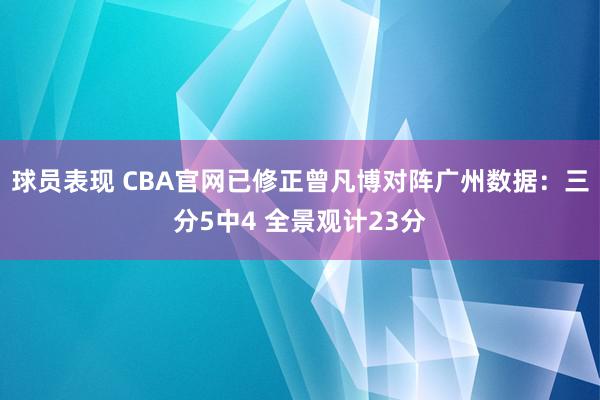 球员表现 CBA官网已修正曾凡博对阵广州数据：三分5中4 全景观计23分