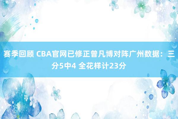 赛季回顾 CBA官网已修正曾凡博对阵广州数据：三分5中4 全花样计23分