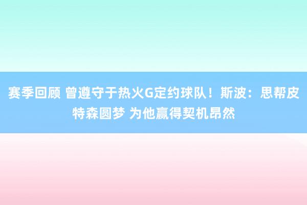 赛季回顾 曾遵守于热火G定约球队！斯波：思帮皮特森圆梦 为他赢得契机昂然