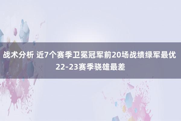 战术分析 近7个赛季卫冕冠军前20场战绩绿军最优 22-23赛季骁雄最差