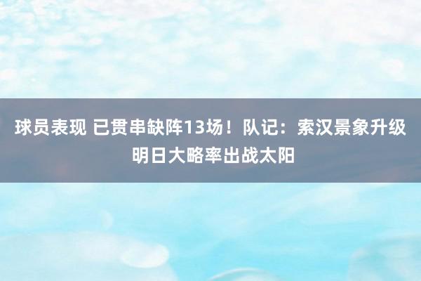 球员表现 已贯串缺阵13场！队记：索汉景象升级 明日大略率出战太阳