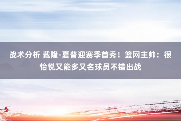 战术分析 戴隆-夏普迎赛季首秀！篮网主帅：很怡悦又能多又名球员不错出战