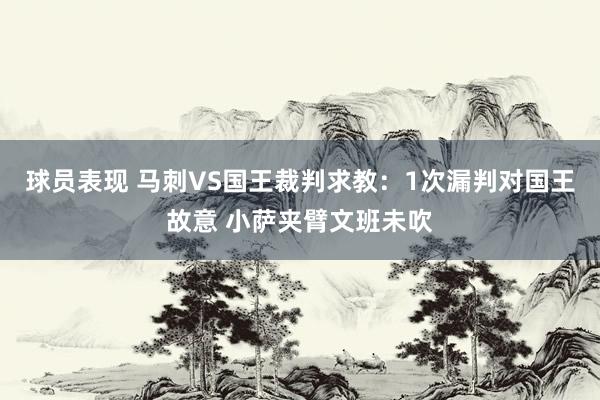 球员表现 马刺VS国王裁判求教：1次漏判对国王故意 小萨夹臂文班未吹