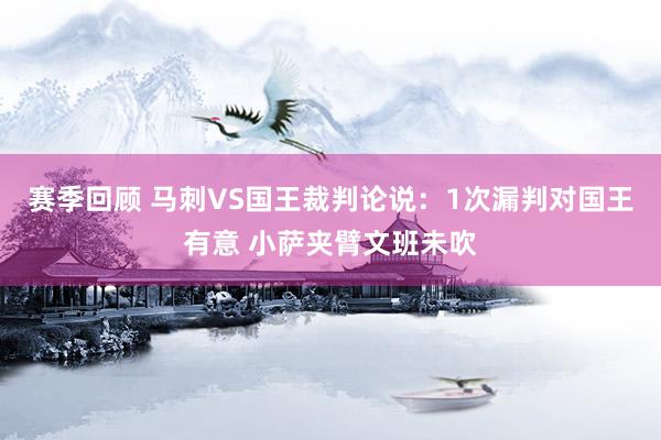 赛季回顾 马刺VS国王裁判论说：1次漏判对国王有意 小萨夹臂文班未吹