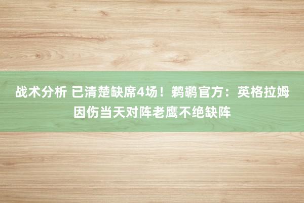 战术分析 已清楚缺席4场！鹈鹕官方：英格拉姆因伤当天对阵老鹰不绝缺阵