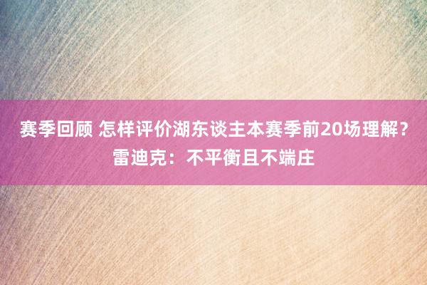 赛季回顾 怎样评价湖东谈主本赛季前20场理解？雷迪克：不平衡且不端庄