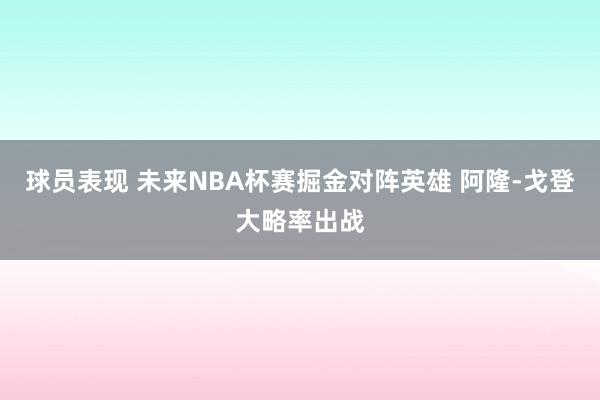 球员表现 未来NBA杯赛掘金对阵英雄 阿隆-戈登大略率出战