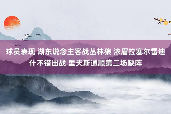 球员表现 湖东说念主客战丛林狼 浓眉拉塞尔雷迪什不错出战 里夫斯通顺第二场缺阵