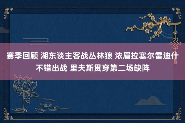 赛季回顾 湖东谈主客战丛林狼 浓眉拉塞尔雷迪什不错出战 里夫斯贯穿第二场缺阵