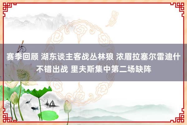 赛季回顾 湖东谈主客战丛林狼 浓眉拉塞尔雷迪什不错出战 里夫斯集中第二场缺阵