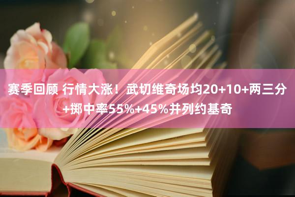 赛季回顾 行情大涨！武切维奇场均20+10+两三分+掷中率55%+45%并列约基奇