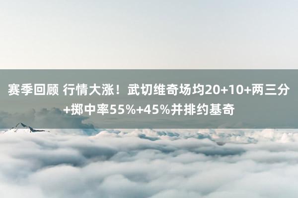 赛季回顾 行情大涨！武切维奇场均20+10+两三分+掷中率55%+45%并排约基奇