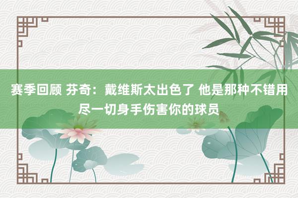 赛季回顾 芬奇：戴维斯太出色了 他是那种不错用尽一切身手伤害你的球员