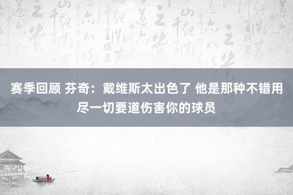 赛季回顾 芬奇：戴维斯太出色了 他是那种不错用尽一切要道伤害你的球员