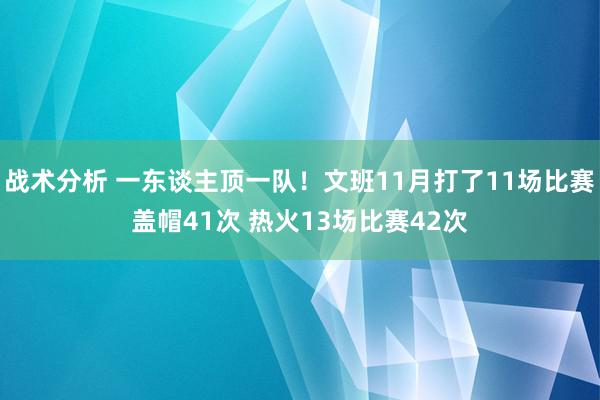 战术分析 一东谈主顶一队！文班11月打了11场比赛盖帽41次 热火13场比赛42次