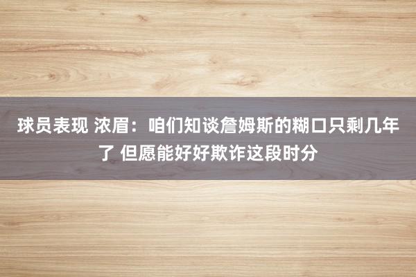 球员表现 浓眉：咱们知谈詹姆斯的糊口只剩几年了 但愿能好好欺诈这段时分