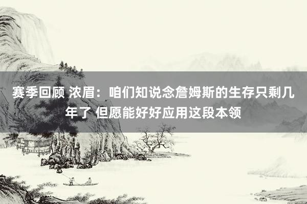 赛季回顾 浓眉：咱们知说念詹姆斯的生存只剩几年了 但愿能好好应用这段本领