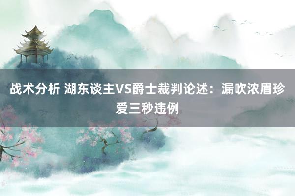 战术分析 湖东谈主VS爵士裁判论述：漏吹浓眉珍爱三秒违例