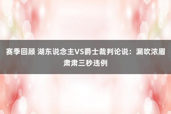 赛季回顾 湖东说念主VS爵士裁判论说：漏吹浓眉肃肃三秒违例