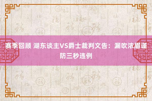 赛季回顾 湖东谈主VS爵士裁判文告：漏吹浓眉谨防三秒违例